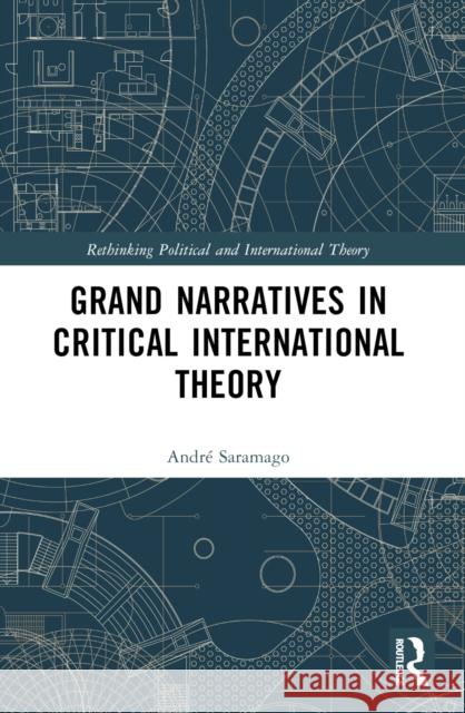 Grand Narratives in Critical International Theory Andr? Saramago 9781032118406 Routledge