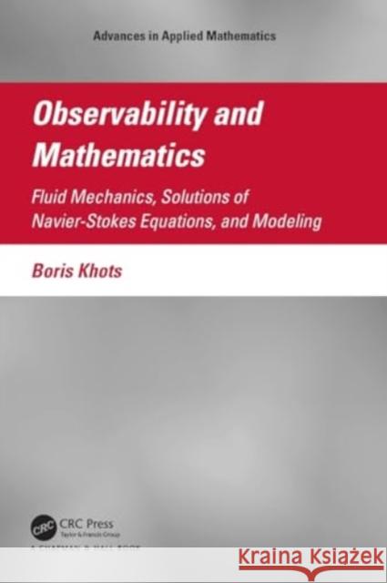 Observability and Mathematics: Fluid Mechanics, Solutions of Navier-Stokes Equations, and Modeling Boris Khots 9781032118567 CRC Press