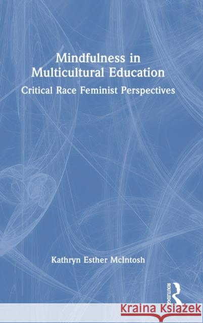 Mindfulness in Multicultural Education: Critical Race Feminist Perspectives Kathryn Esther McIntosh 9781032118574