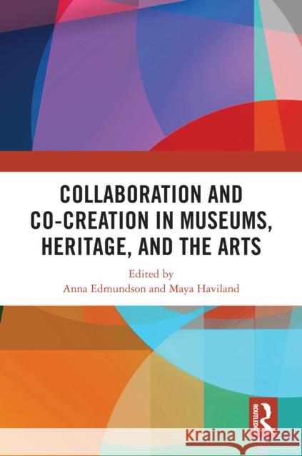 Collaboration and Co-Creation in Museums, Heritage, and the Arts Anna Edmundson Maya Haviland 9781032118611 Routledge