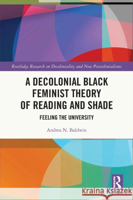 A Decolonial Black Feminist Theory of Reading and Shade: Feeling the University Andrea N. Baldwin 9781032118765 Routledge