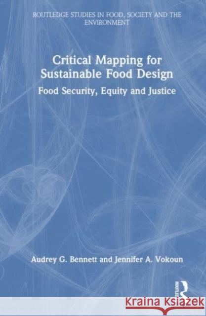 Critical Mapping for Sustainable Food Design: Food Security, Equity, and Justice Audrey G. Bennett Jennifer A. Vokoun 9781032118895 Routledge