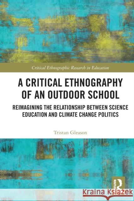 A Critical Ethnography of an Outdoor School: Reimagining the Relationship between Science Education and Climate Change Politics Tristan Gleason 9781032119038 Routledge