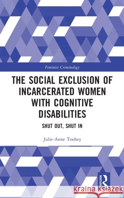 The Social Exclusion of Incarcerated Women with Cognitive Disabilities: Shut Out, Shut In Toohey, Julie-Anne 9781032119199