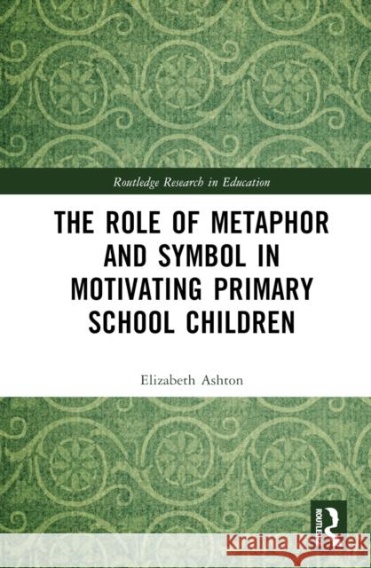 The Role of Metaphor and Symbol in Motivating Primary School Children Elizabeth (ex-Lecturer in Durham University, UK) Ashton 9781032119403 Taylor & Francis Ltd