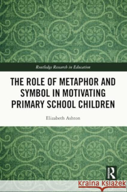 The Role of Metaphor and Symbol in Motivating Primary School Children Elizabeth Ashton 9781032119410