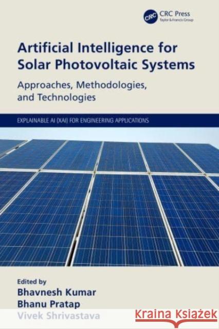 Artificial Intelligence for Solar Photovoltaic Systems: Approaches, Methodologies, and Technologies Bhavnesh Kumar Bhanu Pratap Vivek Shrivastava 9781032119472