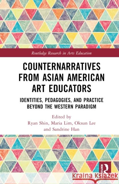 Counternarratives from Asian American Art Educators: Identities, Pedagogies, and Practice Beyond the Western Paradigm Shin, Ryan 9781032119519 Taylor & Francis Ltd