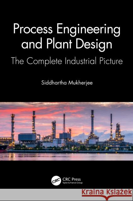 Process Engineering and Plant Design: The Complete Industrial Picture Siddhartha Mukherjee 9781032119915