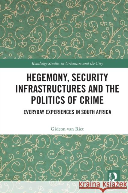 Hegemony, Security Infrastructures and the Politics of Crime: Everyday Experiences in South Africa Gideon Va 9781032120034 Routledge