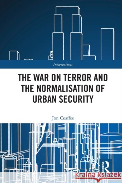 The War on Terror and the Normalisation of Urban Security Jon Coaffee 9781032120133