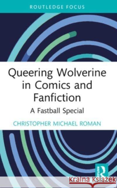 Queering Wolverine in Comics and Fanfiction: A Fastball Special Christopher Michael Roman 9781032120157