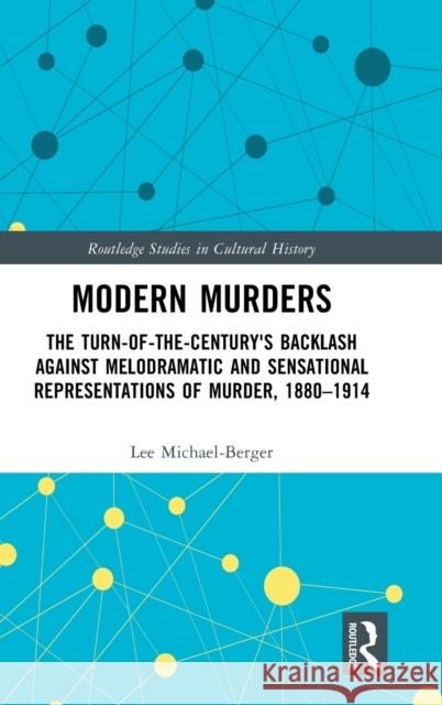 Modern Murders: The Turn-of-the-Century's Backlash Against Melodramatic and Sensational Representations of Murder, 1880–1914 Lee Michael-Berger 9781032120218 Routledge