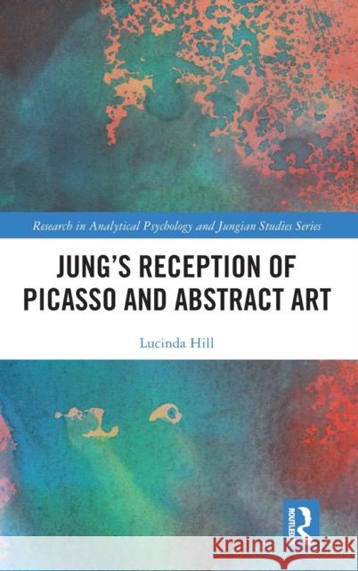 Jung's Reception of Picasso and Abstract Art Lucinda Hill 9781032120331 Taylor & Francis Ltd
