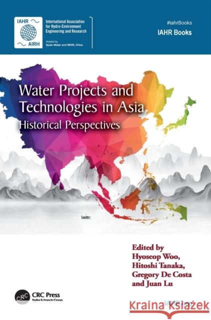 Water Projects and Technologies in Asia: Historical Perspectives Hyoseop Woo Hitoshi Tanaka Gregory d 9781032120386