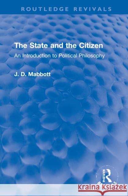 The State and the Citizen: An Introduction to Political Philosophy J. D. Mabbott 9781032120430 Routledge