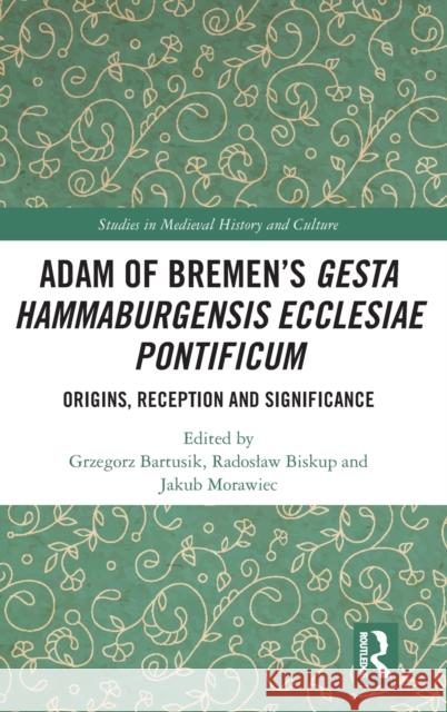 Adam of Bremen's Gesta Hammaburgensis Ecclesiae Pontificum: Origins, Reception and Significance Grzegorz Bartusik Radoslaw Biskup Jakub Morawiec 9781032121031 Routledge