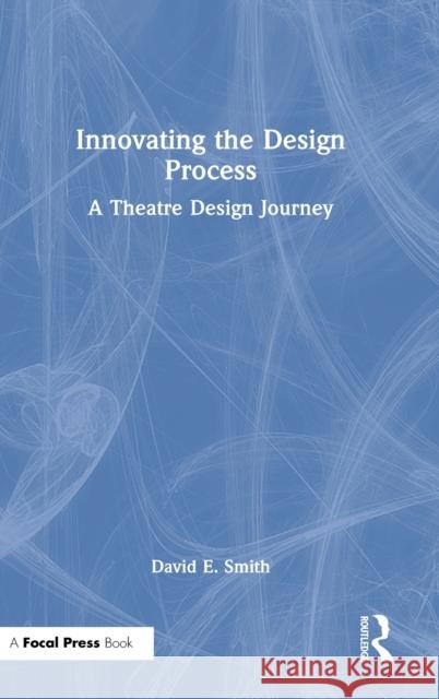 Innovating the Design Process: A Theatre Design Journey David E. Smith 9781032121192 Taylor & Francis Ltd