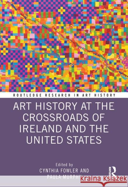 Art History at the Crossroads of Ireland and the United States Cynthia Fowler Paula Murphy 9781032121277 Routledge