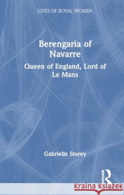 Berengaria of Navarre: Queen of England, Lord of Le Mans Gabrielle Storey 9781032121482 Routledge