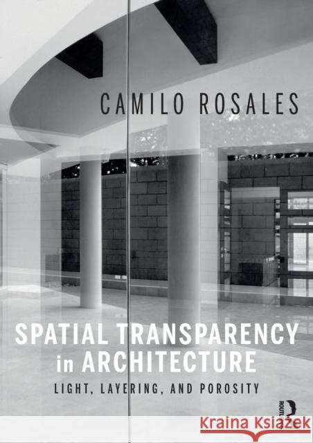 Spatial Transparency in Architecture: Light, Layering, and Porosity Rosales, Camilo 9781032121659 Taylor & Francis Ltd