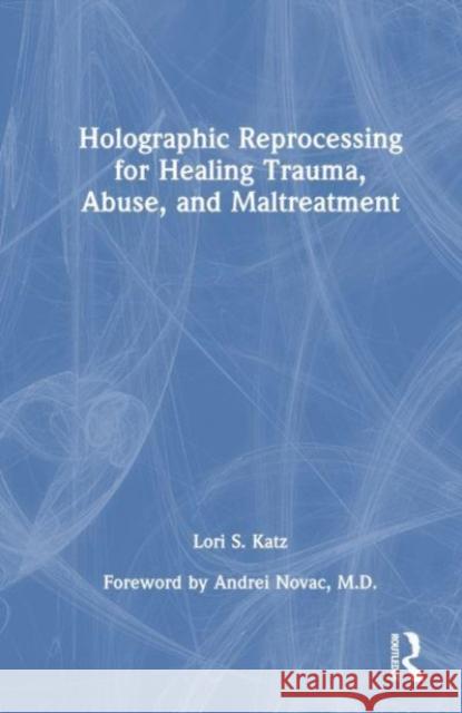 Holographic Reprocessing for Healing Trauma, Abuse, and Maltreatment Lori S. (Private practice, Washington, USA) Katz 9781032121734 Taylor & Francis Ltd
