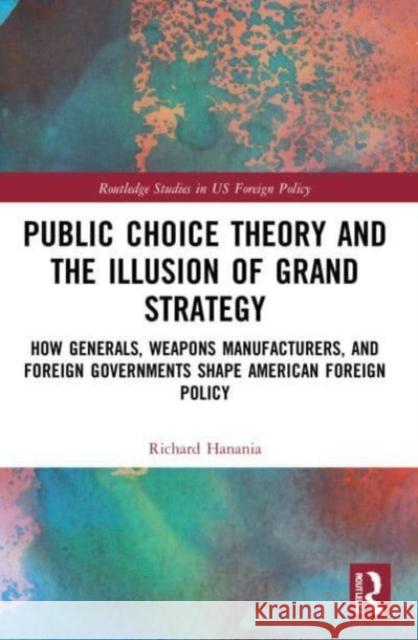 Public Choice Theory and the Illusion of Grand Strategy Richard (Center for the Study of Partisanship and Ideology, USA) Hanania 9781032121802 Taylor & Francis Ltd