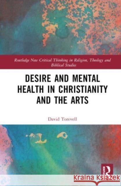 Desire and Mental Health in Christianity and the Arts David Torevell 9781032121840 Taylor & Francis Ltd
