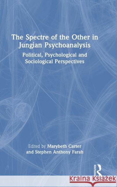 The Spectre of the Other in Jungian Psychoanalysis: Political, Psychological, and Sociological Perspectives Carter, Marybeth 9781032121871 Taylor & Francis Ltd