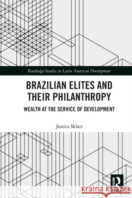 Brazilian Elites and their Philanthropy: Wealth at the Service of Development Jessica Sklair 9781032122137 Routledge