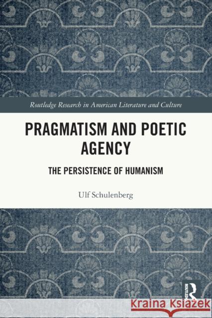 Pragmatism and Poetic Agency: The Persistence of Humanism Ulf Schulenberg 9781032122434