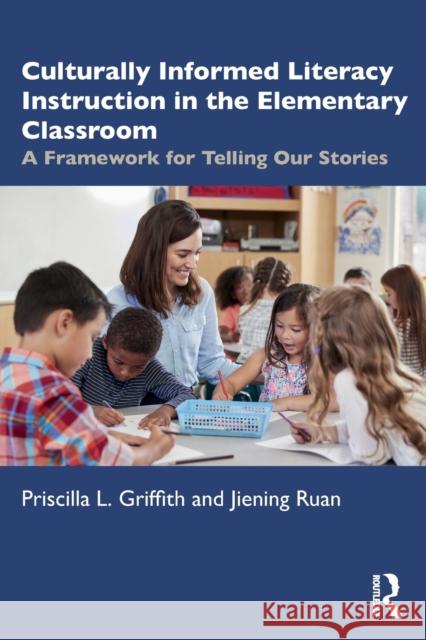 Culturally Informed Literacy Instruction in the Elementary Classroom: A Framework for Telling Our Stories Priscilla Griffith Jiening Ruan 9781032122496