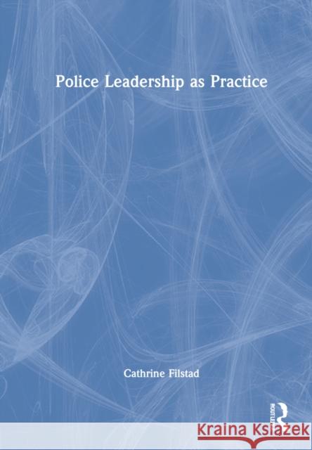 Police Leadership as Practice Cathrine Filstad 9781032123295 Routledge