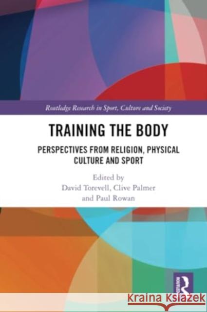 Training the Body: Perspectives from Religion, Physical Culture and Sport David Torevell Clive Palmer Paul Rowan 9781032123318 Routledge