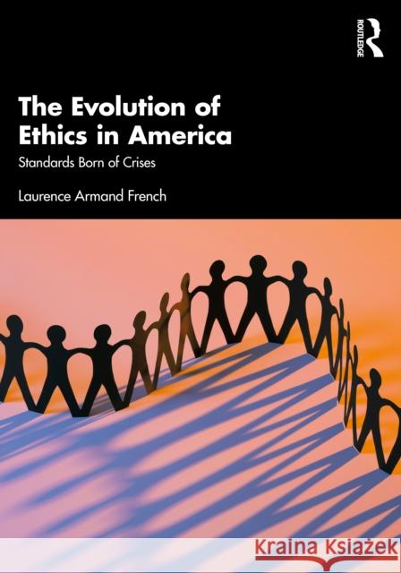 The Evolution of Ethics in America: Standards Born of Crises Laurence Armand French 9781032123332 Routledge