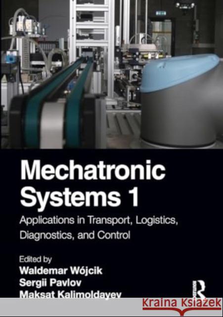 Mechatronic Systems 1: Applications in Transport, Logistics, Diagnostics, and Control Waldemar W?jcik Sergii Pavlov Maksat Kalimoldayev 9781032123356 Routledge