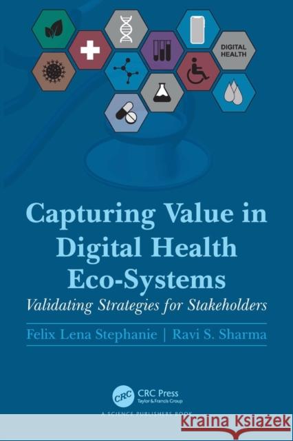 Capturing Value in Digital Health Eco-Systems: Validating Strategies for Stakeholders Felix Lena Stephanie Ravi S. Sharma 9781032123424