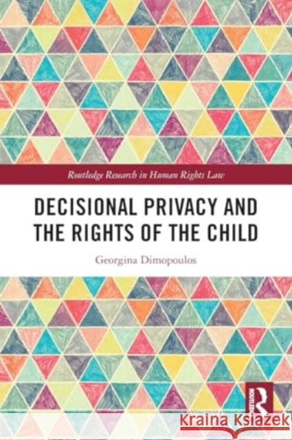 Decisional Privacy and the Rights of the Child Georgina Dimopoulos 9781032123486 Routledge