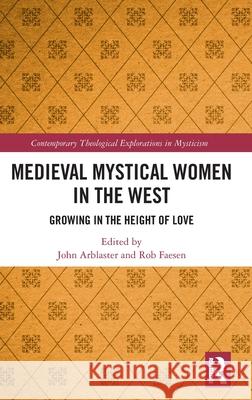 Medieval Mystical Women in the West: Growing in the Height of Love John Arblaster Rob Faesen 9781032123493 Routledge