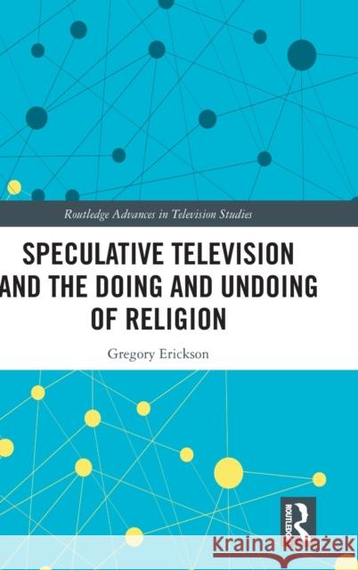 Speculative Television and the Doing and Undoing of Religion Gregory Erickson 9781032123615