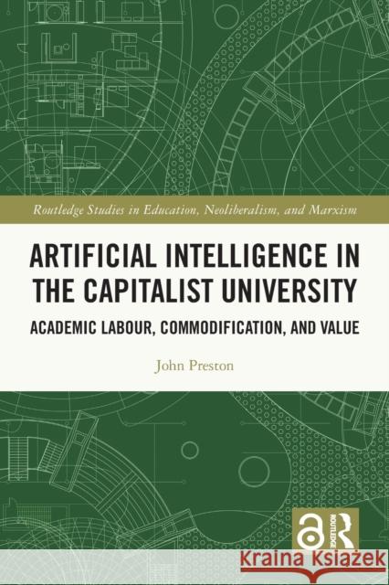 Artificial Intelligence in the Capitalist University: Academic Labour, Commodification, and Value John Preston 9781032123622