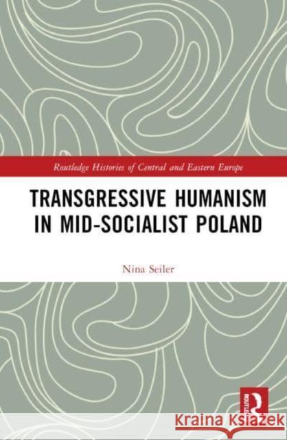 Transgressive Humanism in Mid-Socialist Poland Nina Seiler 9781032123776 Routledge