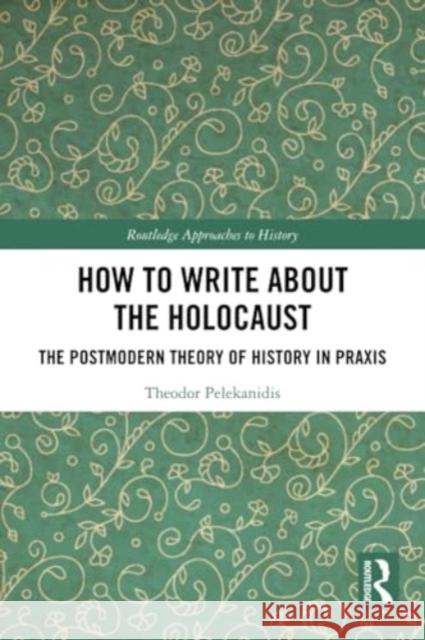 How to Write About the Holocaust Theodor (Free University of Berlin, Germany) Pelekanidis 9781032123998 Taylor & Francis Ltd