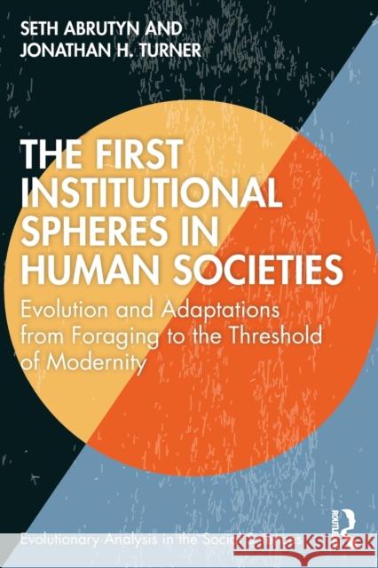 The First Institutional Spheres in Human Societies: Evolution and Adaptations from Foraging to the Threshold of Modernity Seth Abrutyn Jonathan H. Turner 9781032124087 Routledge