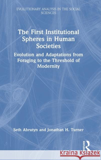 The First Institutional Spheres in Human Societies: Evolution and Adaptations from Foraging to the Threshold of Modernity Seth Abrutyn Jonathan H. Turner 9781032124131 Routledge