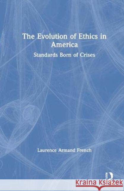 The Evolution of Ethics in America: Standards Born of Crises Laurence Armand French 9781032124148 Routledge