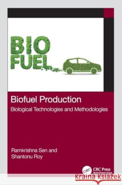 Biofuel Production: Biological Technologies and Methodologies Ramkrishna Sen Shantonu Roy 9781032124483 CRC Press