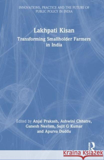 Lakhpati Kisan: Transforming Smallholder Farmers in India Anjal Prakash Ashwini Chhatre Ganesh Neelam 9781032124544 Routledge Chapman & Hall