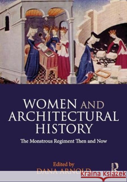 Women and Architectural History: The Monstrous Regiment Then and Now Dana Arnold 9781032124568 Routledge