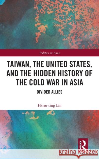 Taiwan, the United States, and the Hidden History of the Cold War in Asia: Divided Allies Hsiao-Ting Lin 9781032124667 Routledge